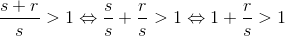 \frac{s+r}{s}> 1 \Leftrightarrow \frac{s}{s}+\frac{r}{s}> 1\Leftrightarrow 1+\frac{r}{s}> 1