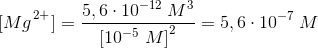 \left [ Mg \right^{2+} ]=\frac{5,6\cdot 10^{-12}\; M^3}{\left [ 10^{-5}\; M\right]^2}=5,6\cdot 10^{-7}\; M