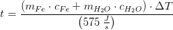 t=\frac{\left (m_{Fe}\cdot c_{Fe}+m_{H_2O}\cdot c_{H_2O} \right )\cdot \Delta T}{\left ( 575\;\tfrac{J}{s} \right )}