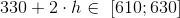 330+2\cdot h \in \ \left [610;630 \right ]