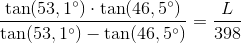 \frac{\tan(53,1^{\circ})\cdot \tan(46,5^{\circ})}{\tan(53,1^{\circ})-\tan(46,5^{\circ})}=\frac{L}{398}