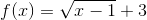 f(x)=\sqrt{x-1}+3
