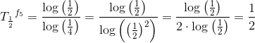 {T_{\frac{1}{2}}}^{f_5}=\frac{\log\left (\frac{1}{2}\right )}{\log\left(\frac{1}{4}\right)}=\frac{\log\left ( \frac{1}{2} \right )}{\log\left ( \left (\frac{1}{2} \right )^2 \right )}=\frac{\log\left ( \frac{1}{2} \right )}{2\cdot \log\left ( \frac{1}{2} \right )}=\frac{1}{2}