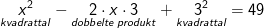 \underset{kvadrattal}{x^2}-\underset{dobbelte \; produkt}{2\cdot x\cdot 3}+\underset{kvadrattal}{3^2}=49