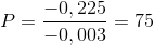 P=\frac{-0,225}{-0,003}=75