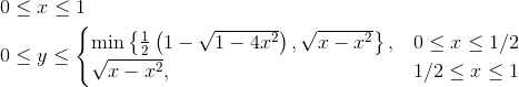 \begin{align*} 0&\leq x \leq 1\\ 0& \leq y \leq \begin{cases} \min\left\{\frac12 \left( 1-\sqrt{1-4x^2}\right ),\sqrt{x-x^2}\right\}, &0\leq x \leq 1/2\\ \sqrt{x-x^2} , & 1/2\leq x \leq 1 \end{cases}\end{align*}