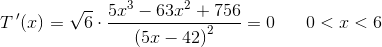 T{\, }'(x)=\sqrt{6}\cdot \frac{5x^3-63x^2+756}{\left (5x-42 \right )^2}=0\; \; \; \;\; \; 0<x<6