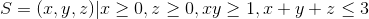 S={(x,y,z)| x\geq 0, z \geq 0, xy\geq 1, x+y+z\leq 3}