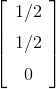 \left[ \begin {array}{c} 1/2\\ \noalign{\medskip}1/2 \\ \noalign{\medskip}0\end {array} \right]