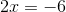 2x = -6