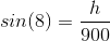 sin(8)= \frac{h}{900}