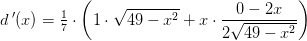 d{\, }'(x)=\tfrac{1}{7}\cdot\left (1\cdot \sqrt{49-x^2}+x\cdot \frac{0-2x}{2\sqrt{49-x^2}} \right )