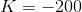 K = -200