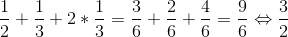 \frac{1}{2}+\frac{1}{3}+2*\frac{1}{3}=\frac{3}{6}+\frac{2}{6}+\frac{4}{6}=\frac{9}{6}\Leftrightarrow\frac{3}{2}