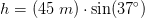 h=(45\; m)\cdot \sin(37^{\circ})