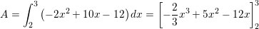 \small \small A=\int_{2}^{3}\left ( -2x^2+10x-12 \right )dx=\left [ -\frac{2}{3}x^3+5x^2-12x \right ]_{2}^{3}