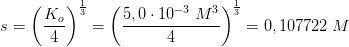 s=\left (\frac{K_o}{4} \right )^{\frac{1}{3}}=\left ( \frac{5,0\cdot 10^{-3}\; M^3}{4} \right )^{\frac{1}{3}}=0,107722\; M