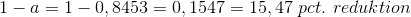 1-a=1-0,8453=0,1547=15,47 \space\ pct. \space\ reduktion