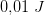 0{,}01\; J