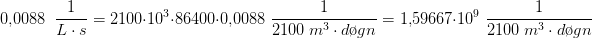 \! \! \! \! \! \! \! \! \! \! \! \! \! \! \! \! \! \! \! \! 0{,}0088\; \; \frac{1}{L\cdot s}=2100\cdot 10^3\cdot 86400\cdot 0{,}0088\; \frac{1}{2100\; m^3\cdot d\o gn}=1{,}59667\cdot 10^9\; \frac{1}{2100\; m^3\cdot d\o gn}