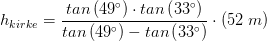 h_{kirke}=\frac{{tan\left (49^\circ \right )\cdot tan\left (33^\circ \right )}}{tan\left (49^\circ \right )- tan\left (33^\circ \right )}\cdot \left ( 52\; m \right )