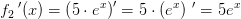 {f_2}{\, }'(x)=\left (5\cdot e^x \right ){}'=5\cdot \left ( e^x \right ){\, }'=5e^x
