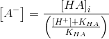 \left [ A^- \right ]=\frac{\left [ HA \right ]_i}{\left ( \frac{\left [ H^+ \right ]+K_{HA}}{K_{HA}} \right )}