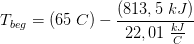 T_{beg}=(65\; C)-\frac{(813,5\; kJ)}{22,01\; \frac{kJ}{C}}