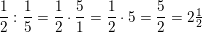 \small \frac{1}{2}:\frac{1}{5}=\frac{1}{2}\cdot \frac{5}{1}=\frac{1}{2}\cdot 5=\frac{5}{2}=2\tfrac{1}{2}