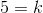 5=k
