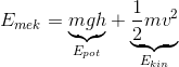 E_{mek}=\underset{E_{pot}}{\underbrace{mgh}}+\underset{E_{kin}}{\underbrace{\frac{1}{2 }mv^2}}