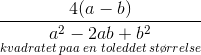 \frac{4(a-b)}{\underset{kvadratet\; paa \; en\; toleddet \; st\o rrelse}{a^2-2ab+b^2}}