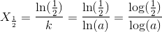X_{\frac{1}{2}}=\frac{\ln(\frac{1}{2})}{k}=\frac{\ln(\frac{1}{2})}{\ln(a)}=\frac{\log(\frac{1}{2})}{\log(a)}
