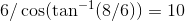6/\cos (\tan^{-1}(8/6))=10