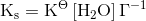 \textup{K}_\textup{s}=\textup{K}^{\Theta }\left [ \textup{H}_2\textup{O} \right ]\Gamma ^{-1}