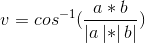 v=cos^{-1}(\frac{a*b}{\left | a \left |* \right |b\right |})