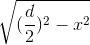 \sqrt{(\frac{d}{2})^{2} - x^{2}}