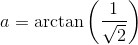 a = \arctan \left( \frac{1}{\sqrt{2}} \right )