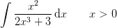 \int \frac{x^2}{2x^3+3}\, \mathrm{d}x\; \; \; \; \; \; \; x>0