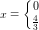\small x=\left\{\begin{matrix} 0\\ \frac{4}{3} \end{matrix}\right.