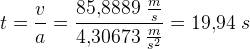 t=\frac{v}{a}=\frac{85{,}8889\; \tfrac{m}{s}}{4{,}30673\; \tfrac{m}{s^2}}=19{,}94\; s