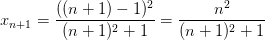 x_{n+1} = \frac{((n+1)-1)^{2}}{(n+1)^{2}+1} = \frac{n^{2}}{(n+1)^{2}+1}