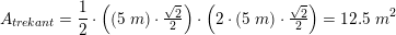 \small A_{tr\! ekant}=\frac{1}{2}\cdot \left ( (5\; m)\cdot \tfrac{\sqrt{2}}{2} \right )\cdot \left ( 2\cdot (5\; m)\cdot \tfrac{\sqrt{2}}{2} \right )=12{.}5\; m^2
