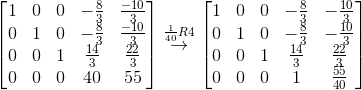 \\ \begin{bmatrix} 1 & 0 & 0 & -\frac{8}{3} & \frac{-10}{3}\\ 0 & 1 & 0 & -\frac{8}{3} & \frac{-10}{3}\\ 0 & 0 & 1 & \frac{14}{3} & \frac{22}{3}\\ 0 & 0 & 0 & 40 & 55 \end{bmatrix}\overset{\frac{1}{40}R4}{\rightarrow}\begin{bmatrix} 1 & 0 & 0 & -\frac{8}{3} & -\frac{10}{3}\\ 0 & 1 & 0 & -\frac{8}{3} & -\frac{10}{3}\\ 0 & 0 & 1 & \frac{14}{3} & \frac{22}{3}\\ 0 & 0 & 0 & 1 & \frac{55}{40} \end{bmatrix}