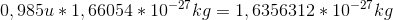 0,985 u *1,66054*10^{-27} kg =1,6356312*10^{-27} kg