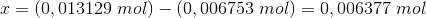 x=(0,013129\; mol)-(0,006753\; mol)=0,006377\; mol