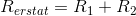 R_{erstat}=R_1+R_2