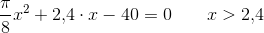 \frac{\pi }{8}x^2+2{,}4\cdot x-40=0\; \; \; \; \; \; \; x>2{,}4