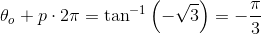 \theta_o +p\cdot 2\pi =\tan^{-1}\left ( -\sqrt{3} \right )=-\frac{\pi }{3}