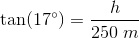 \tan(17^{\circ})=\frac{h}{250\; m}